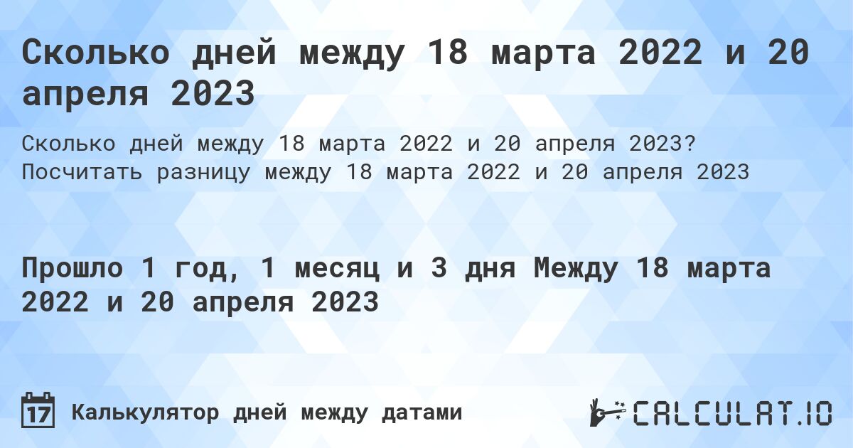Сколько дней между 18 марта 2022 и 20 апреля 2023. Посчитать разницу между 18 марта 2022 и 20 апреля 2023