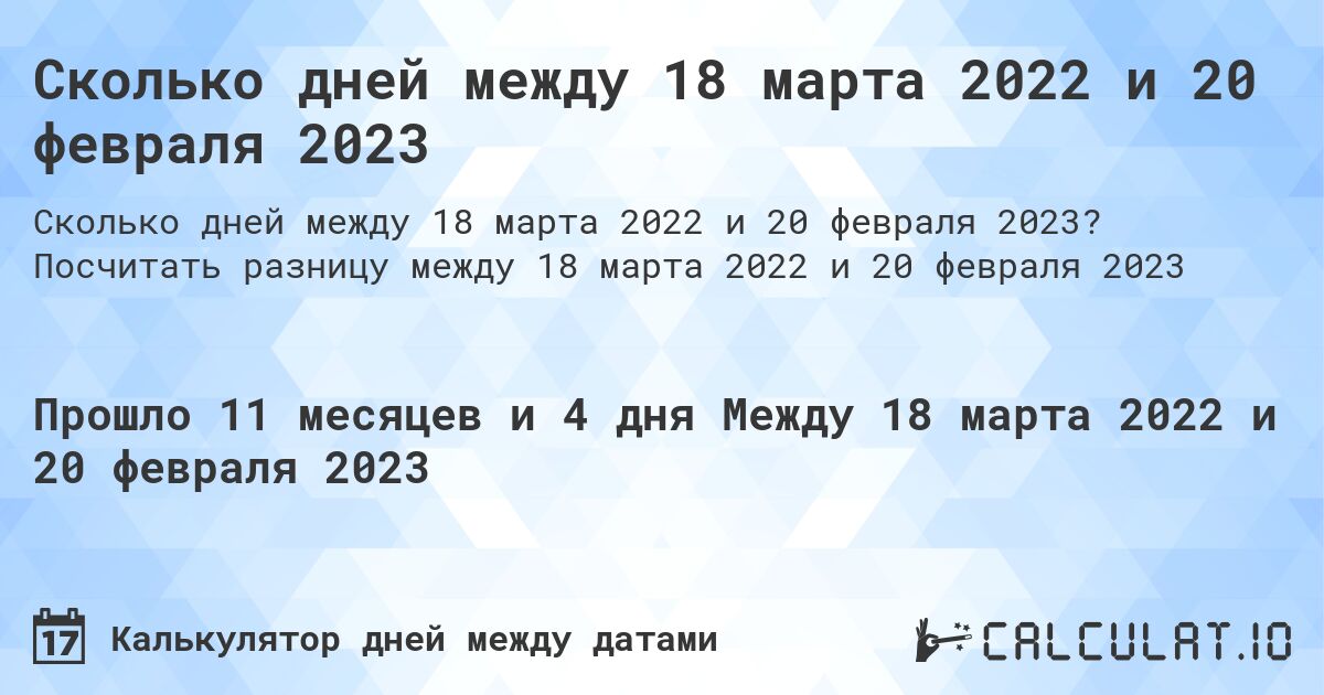 Сколько дней между 18 марта 2022 и 20 февраля 2023. Посчитать разницу между 18 марта 2022 и 20 февраля 2023