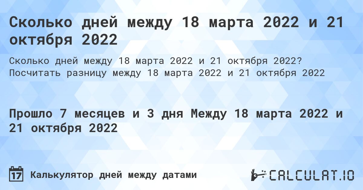 Сколько дней между 18 марта 2022 и 21 октября 2022. Посчитать разницу между 18 марта 2022 и 21 октября 2022