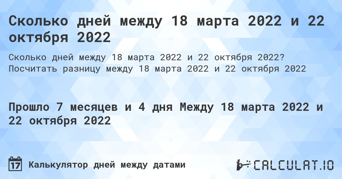 Сколько дней между 18 марта 2022 и 22 октября 2022. Посчитать разницу между 18 марта 2022 и 22 октября 2022