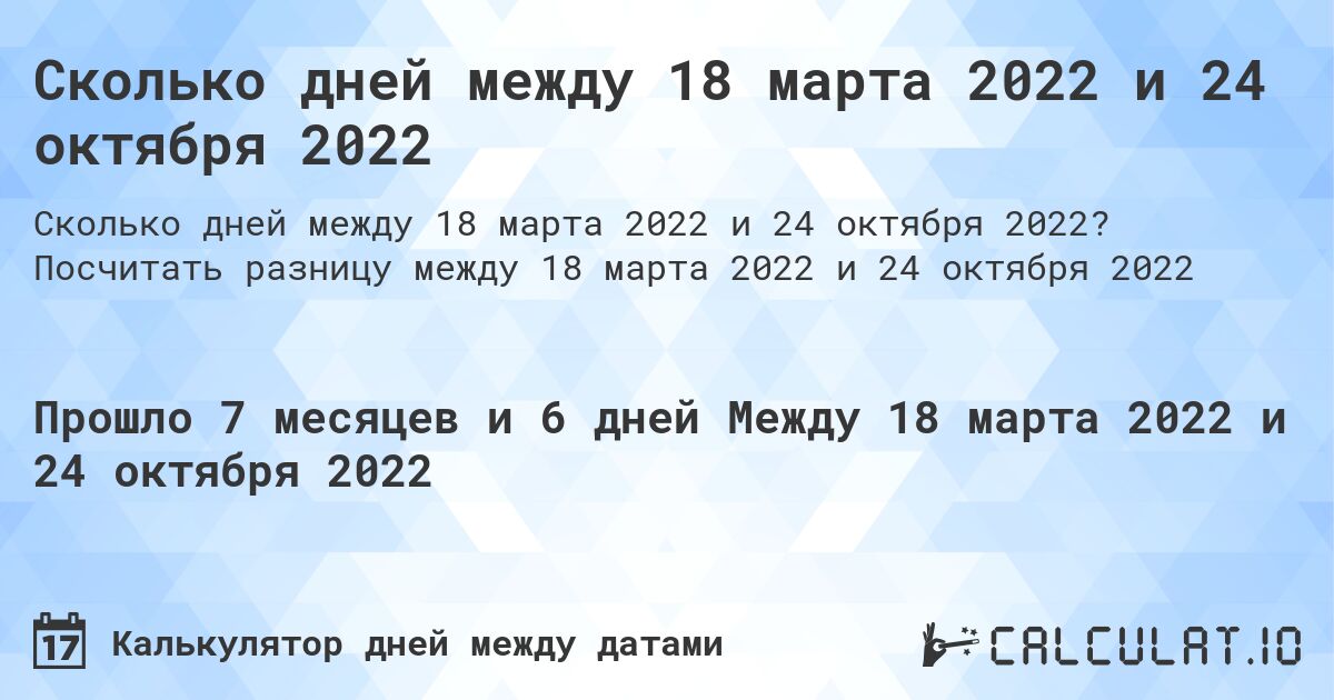 Сколько дней между 18 марта 2022 и 24 октября 2022. Посчитать разницу между 18 марта 2022 и 24 октября 2022