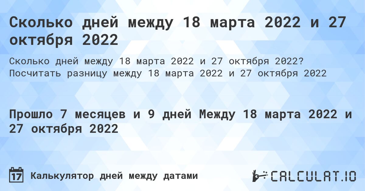 Сколько дней между 18 марта 2022 и 27 октября 2022. Посчитать разницу между 18 марта 2022 и 27 октября 2022