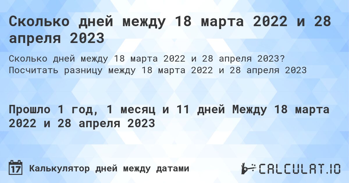 Сколько дней между 18 марта 2022 и 28 апреля 2023. Посчитать разницу между 18 марта 2022 и 28 апреля 2023