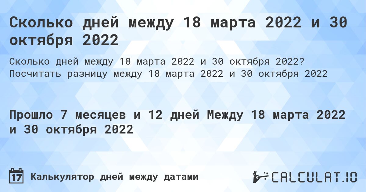 Сколько дней между 18 марта 2022 и 30 октября 2022. Посчитать разницу между 18 марта 2022 и 30 октября 2022