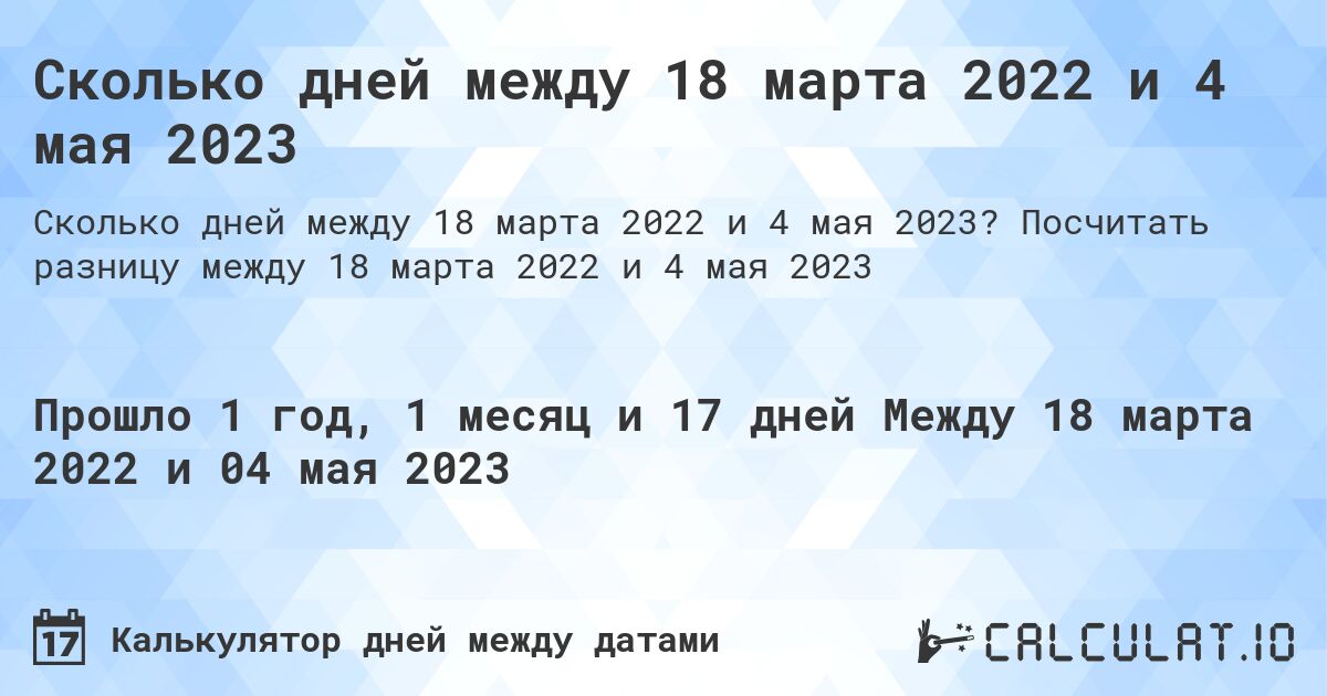Сколько дней между 18 марта 2022 и 4 мая 2023. Посчитать разницу между 18 марта 2022 и 4 мая 2023