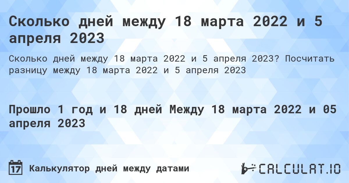 Сколько дней между 18 марта 2022 и 5 апреля 2023. Посчитать разницу между 18 марта 2022 и 5 апреля 2023
