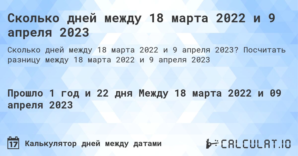 Сколько дней между 18 марта 2022 и 9 апреля 2023. Посчитать разницу между 18 марта 2022 и 9 апреля 2023