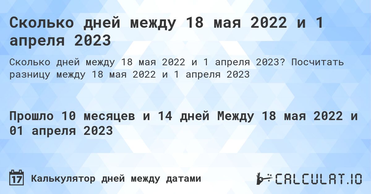 Сколько дней между 18 мая 2022 и 1 апреля 2023. Посчитать разницу между 18 мая 2022 и 1 апреля 2023