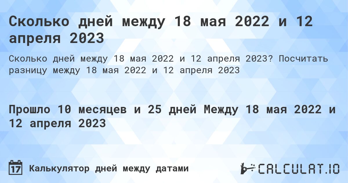 Сколько дней между 18 мая 2022 и 12 апреля 2023. Посчитать разницу между 18 мая 2022 и 12 апреля 2023
