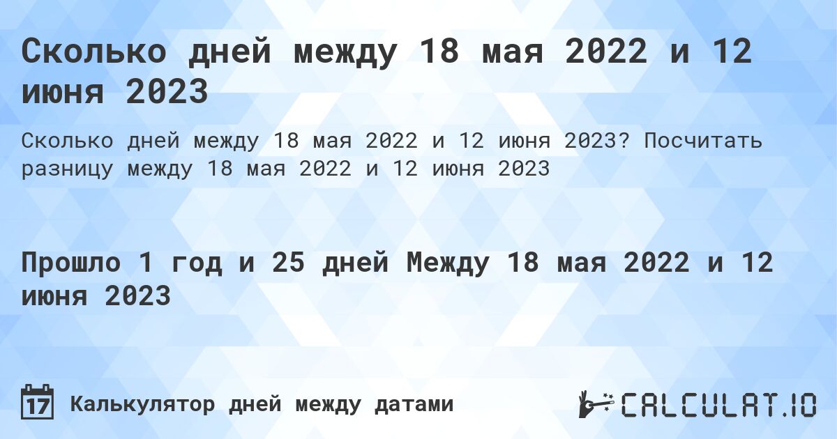 Сколько дней между 18 мая 2022 и 12 июня 2023. Посчитать разницу между 18 мая 2022 и 12 июня 2023