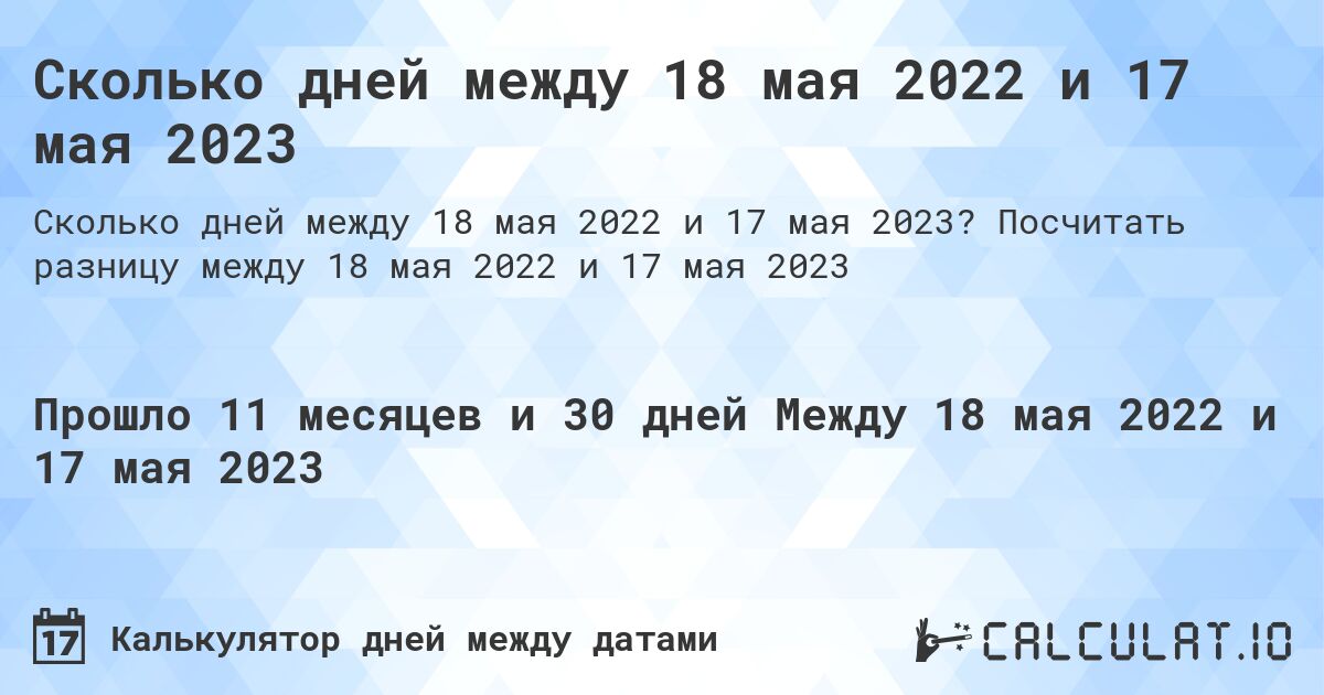 Сколько дней между 18 мая 2022 и 17 мая 2023. Посчитать разницу между 18 мая 2022 и 17 мая 2023