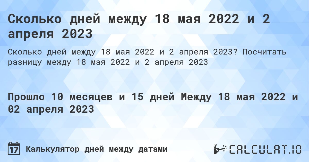 Сколько дней между 18 мая 2022 и 2 апреля 2023. Посчитать разницу между 18 мая 2022 и 2 апреля 2023