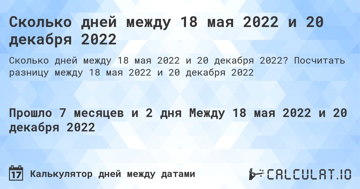 Сколько дней между 18 мая 2022 и 20 декабря 2022. Посчитать разницу между 18 мая 2022 и 20 декабря 2022