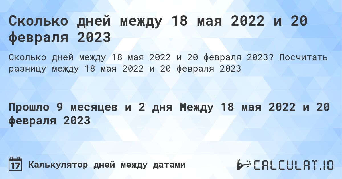 Сколько дней между 18 мая 2022 и 20 февраля 2023. Посчитать разницу между 18 мая 2022 и 20 февраля 2023