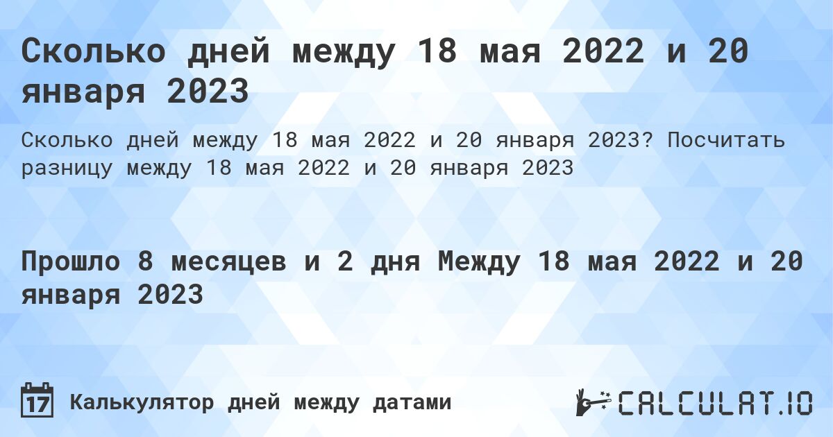 Сколько дней между 18 мая 2022 и 20 января 2023. Посчитать разницу между 18 мая 2022 и 20 января 2023