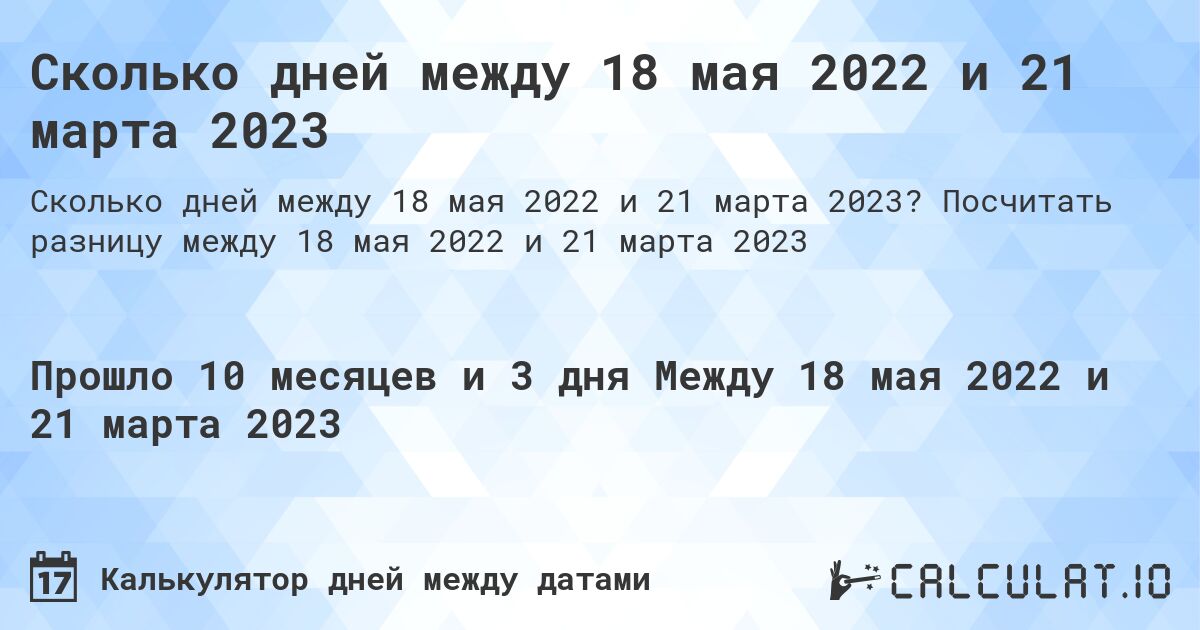 Сколько дней между 18 мая 2022 и 21 марта 2023. Посчитать разницу между 18 мая 2022 и 21 марта 2023