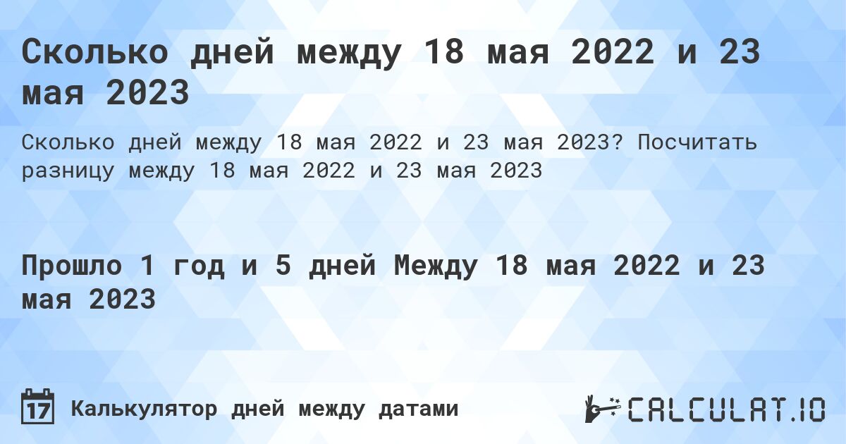 Сколько дней между 18 мая 2022 и 23 мая 2023. Посчитать разницу между 18 мая 2022 и 23 мая 2023