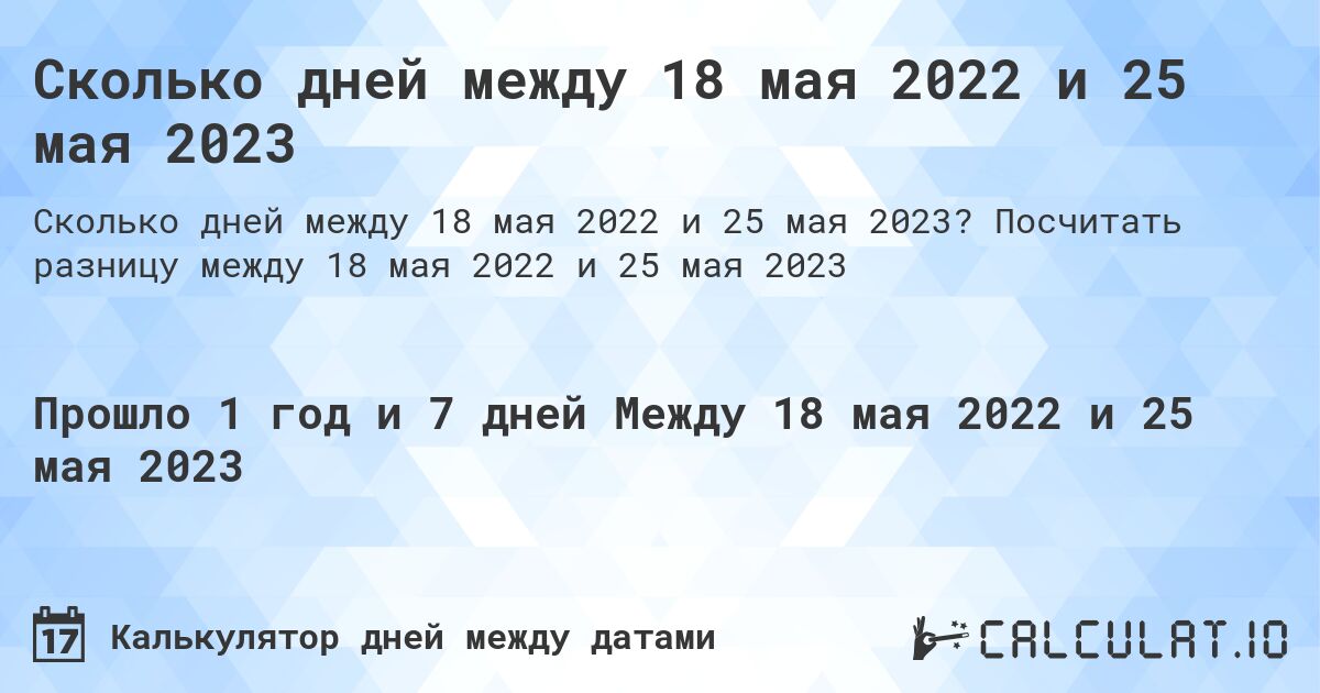 Сколько дней между 18 мая 2022 и 25 мая 2023. Посчитать разницу между 18 мая 2022 и 25 мая 2023