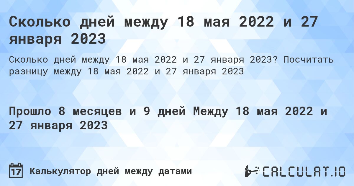 Сколько дней между 18 мая 2022 и 27 января 2023. Посчитать разницу между 18 мая 2022 и 27 января 2023