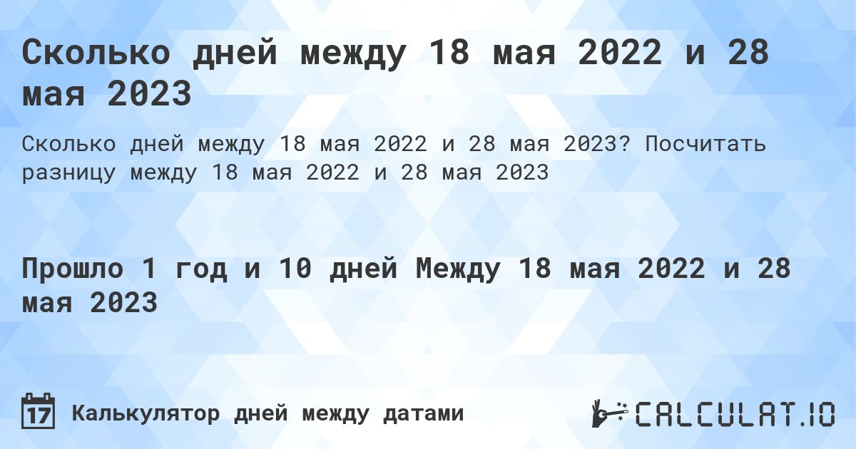 Сколько дней между 18 мая 2022 и 28 мая 2023. Посчитать разницу между 18 мая 2022 и 28 мая 2023