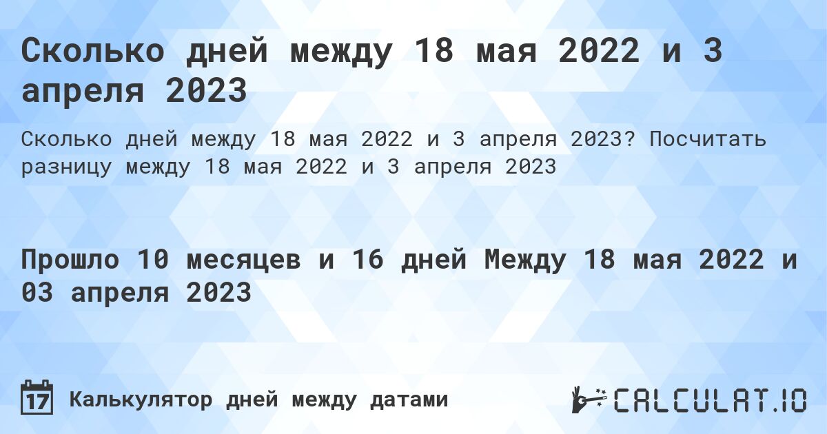Сколько дней между 18 мая 2022 и 3 апреля 2023. Посчитать разницу между 18 мая 2022 и 3 апреля 2023