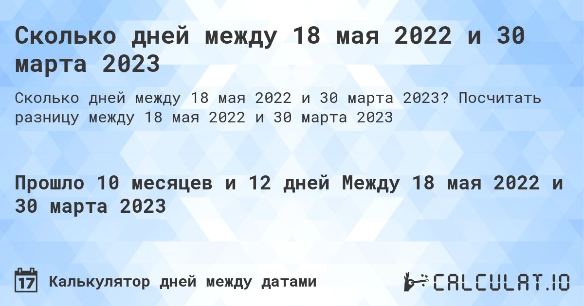 Сколько дней между 18 мая 2022 и 30 марта 2023. Посчитать разницу между 18 мая 2022 и 30 марта 2023