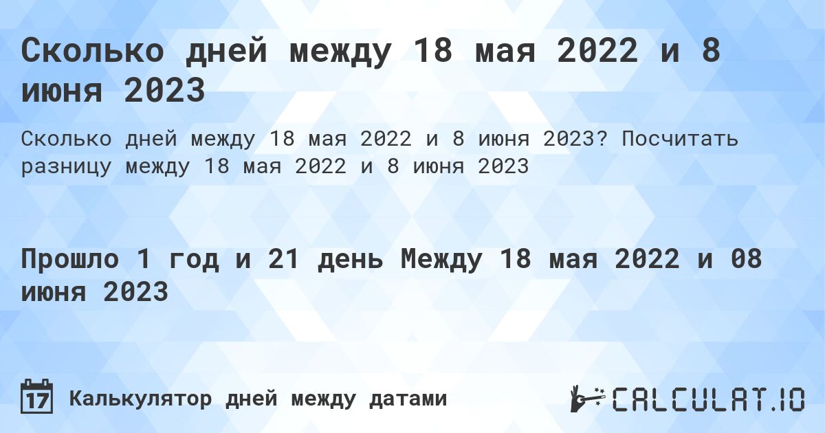 Сколько дней между 18 мая 2022 и 8 июня 2023. Посчитать разницу между 18 мая 2022 и 8 июня 2023