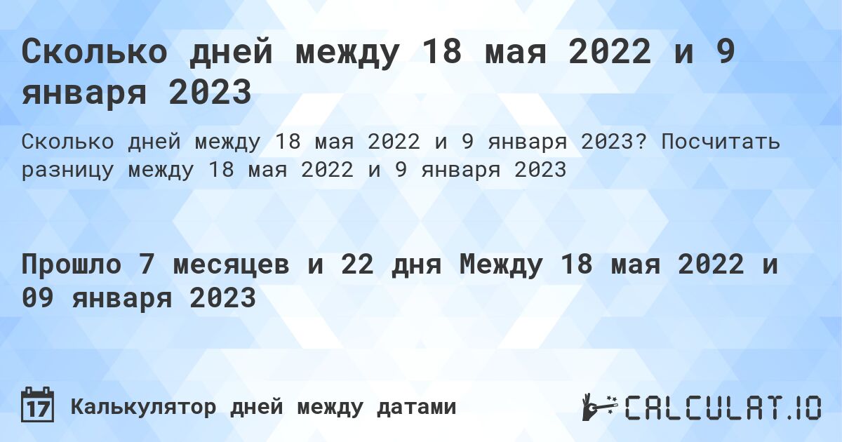 Сколько дней между 18 мая 2022 и 9 января 2023. Посчитать разницу между 18 мая 2022 и 9 января 2023