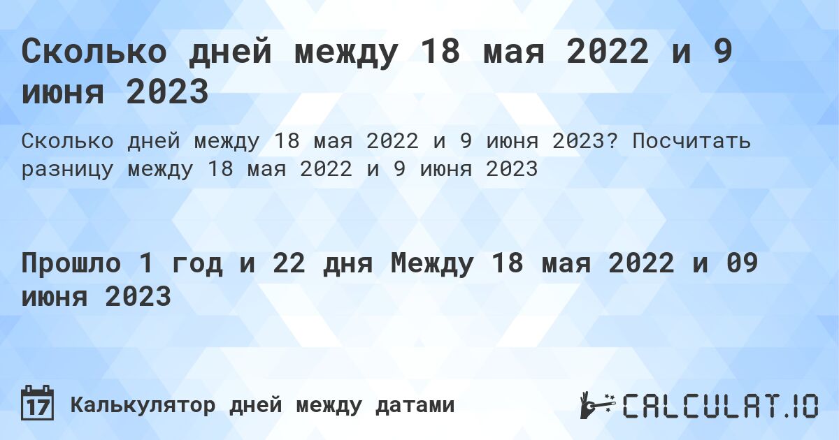 Сколько дней между 18 мая 2022 и 9 июня 2023. Посчитать разницу между 18 мая 2022 и 9 июня 2023