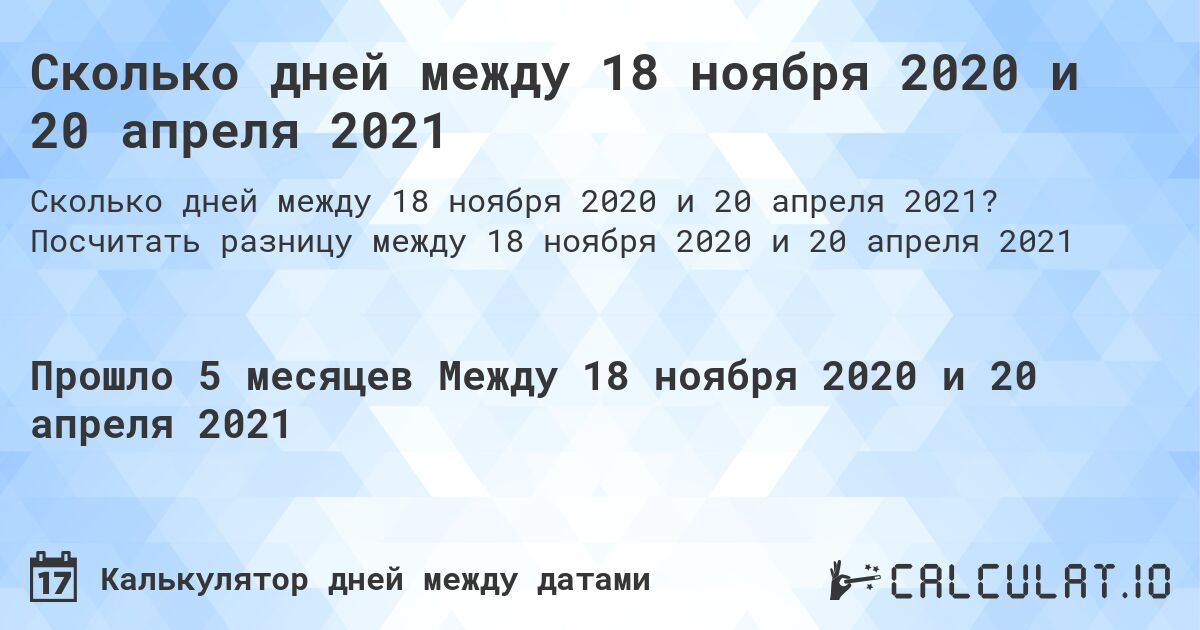 Сколько дней между 18 ноября 2020 и 20 апреля 2021. Посчитать разницу между 18 ноября 2020 и 20 апреля 2021