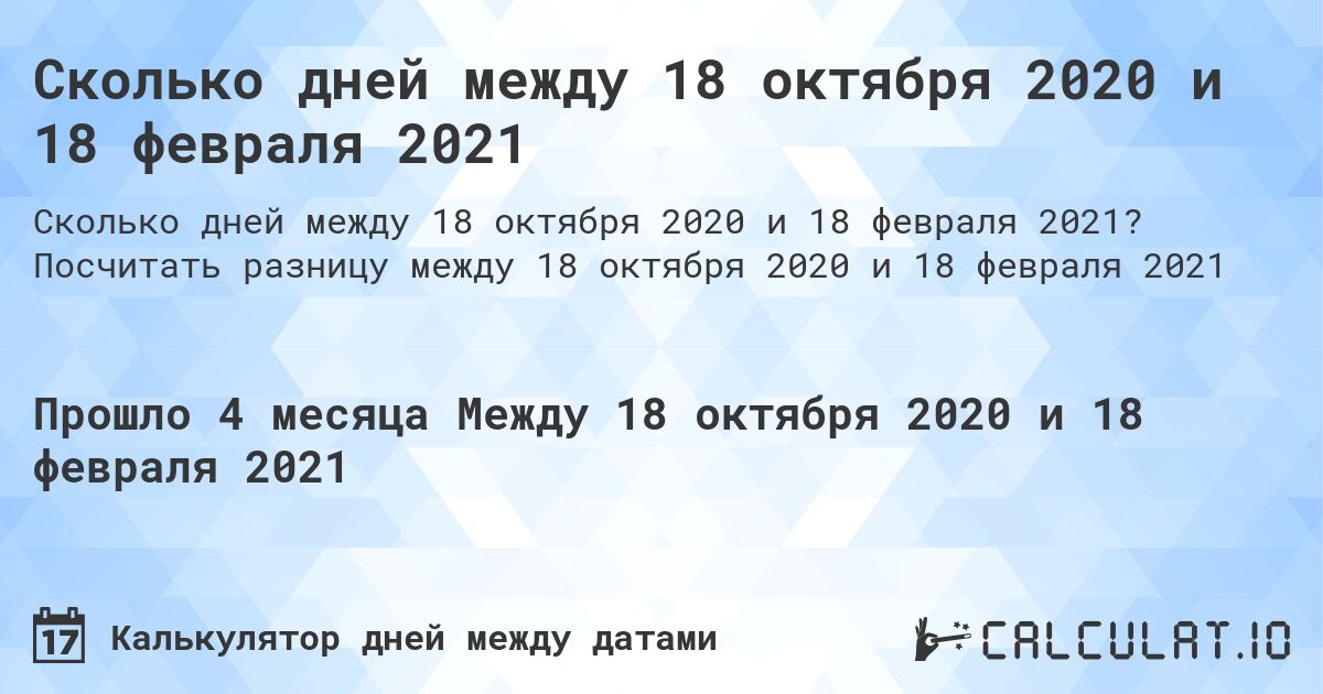 Сколько дней между 18 октября 2020 и 18 февраля 2021. Посчитать разницу между 18 октября 2020 и 18 февраля 2021