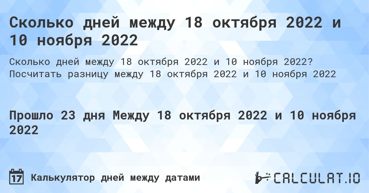 Сколько дней между 18 октября 2022 и 10 ноября 2022. Посчитать разницу между 18 октября 2022 и 10 ноября 2022