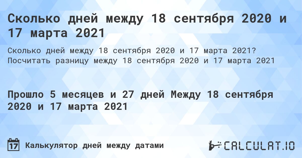Сколько дней между 18 сентября 2020 и 17 марта 2021. Посчитать разницу между 18 сентября 2020 и 17 марта 2021