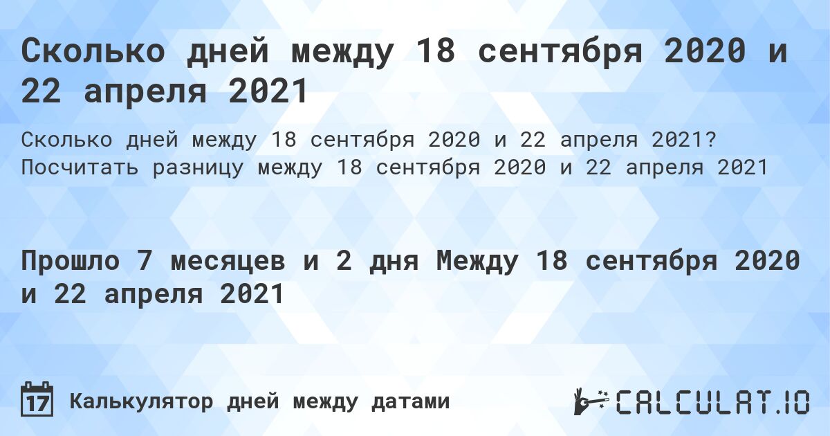 Сколько дней между 18 сентября 2020 и 22 апреля 2021. Посчитать разницу между 18 сентября 2020 и 22 апреля 2021