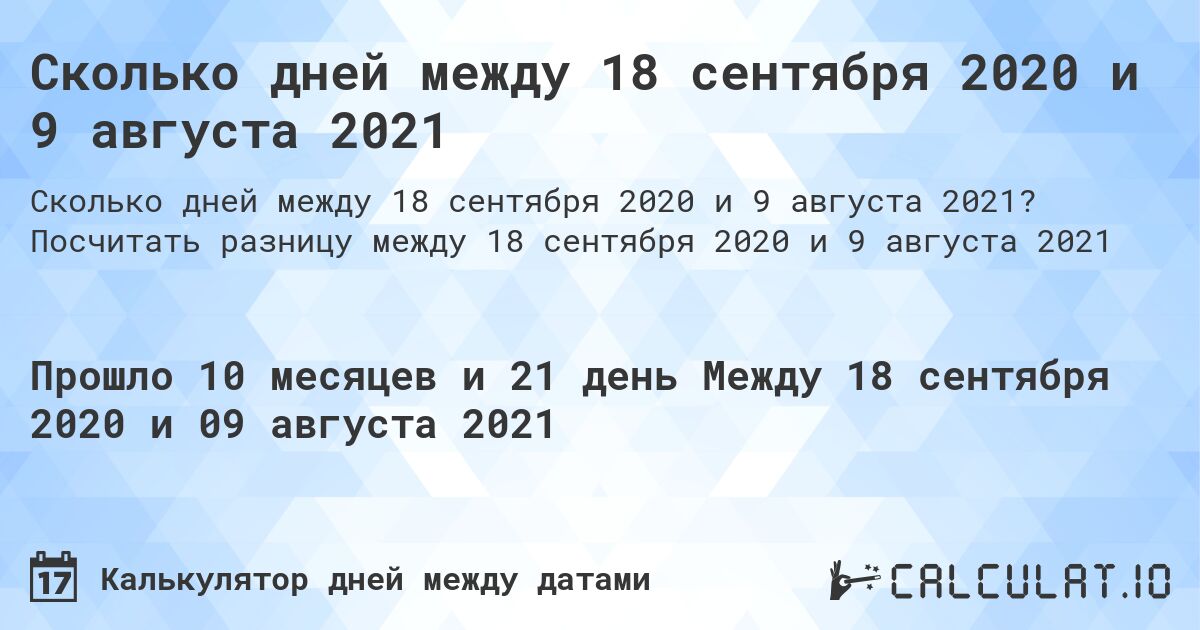 Сколько дней между 18 сентября 2020 и 9 августа 2021. Посчитать разницу между 18 сентября 2020 и 9 августа 2021
