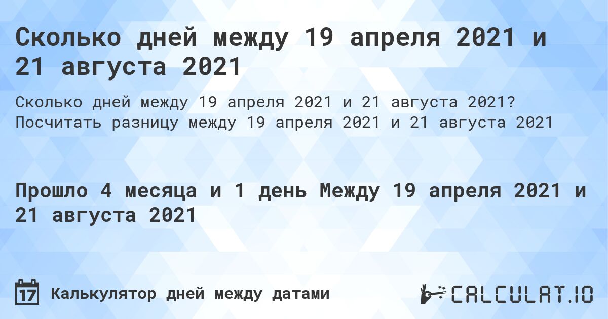 Сколько дней между 19 апреля 2021 и 21 августа 2021. Посчитать разницу между 19 апреля 2021 и 21 августа 2021