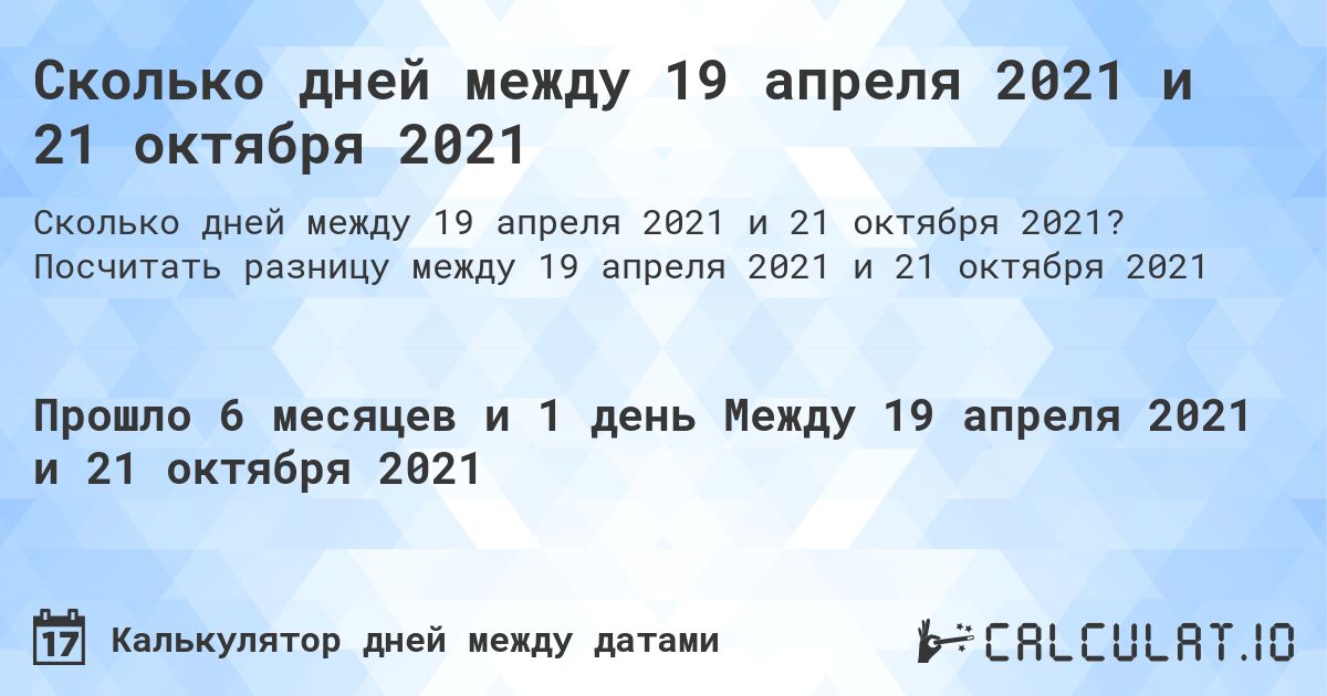 Сколько дней между 19 апреля 2021 и 21 октября 2021. Посчитать разницу между 19 апреля 2021 и 21 октября 2021