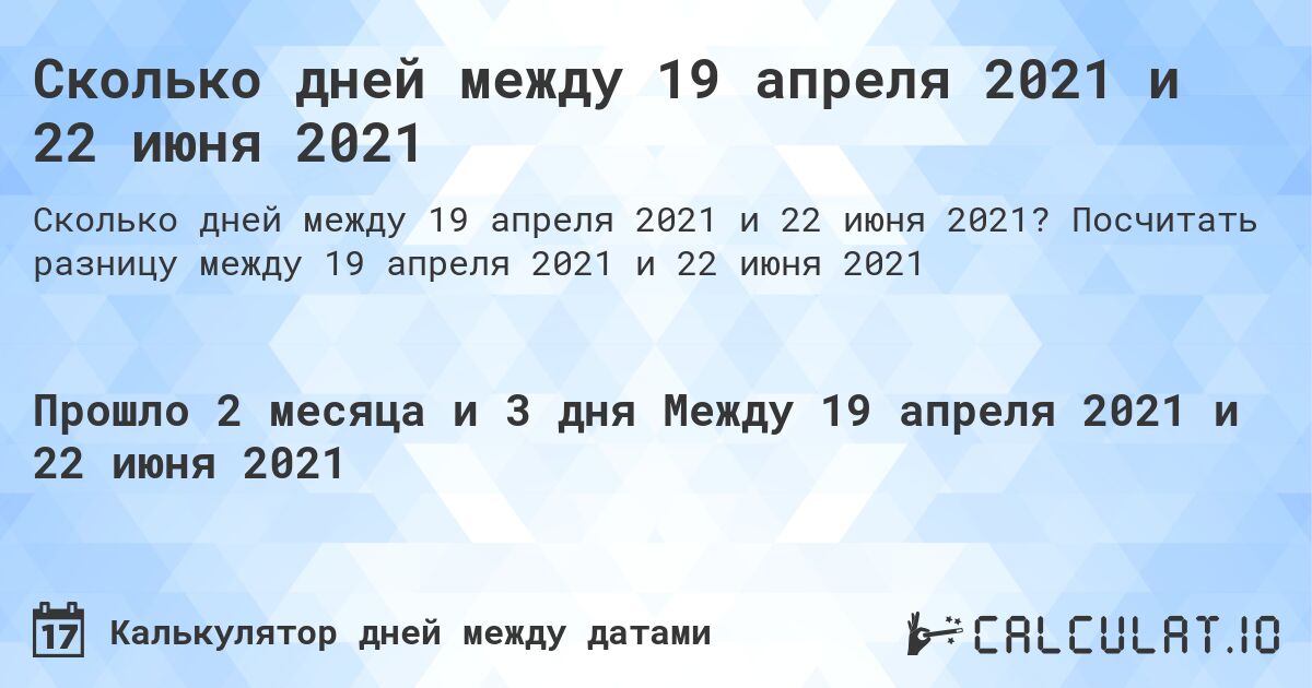 Сколько дней между 19 апреля 2021 и 22 июня 2021. Посчитать разницу между 19 апреля 2021 и 22 июня 2021