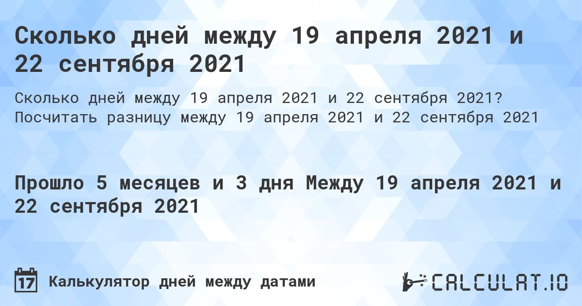 Сколько дней между 19 апреля 2021 и 22 сентября 2021. Посчитать разницу между 19 апреля 2021 и 22 сентября 2021
