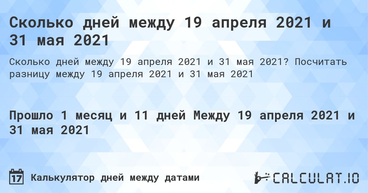 Сколько дней между 19 апреля 2021 и 31 мая 2021. Посчитать разницу между 19 апреля 2021 и 31 мая 2021