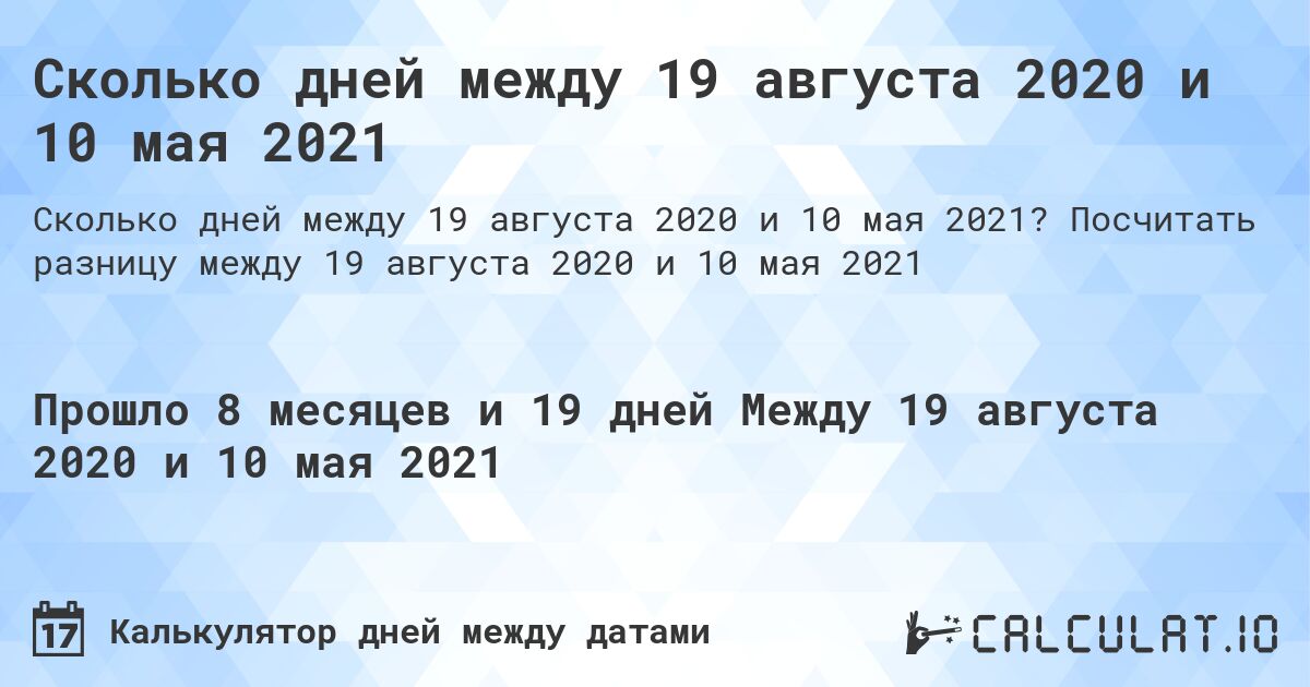 Сколько дней между 19 августа 2020 и 10 мая 2021. Посчитать разницу между 19 августа 2020 и 10 мая 2021