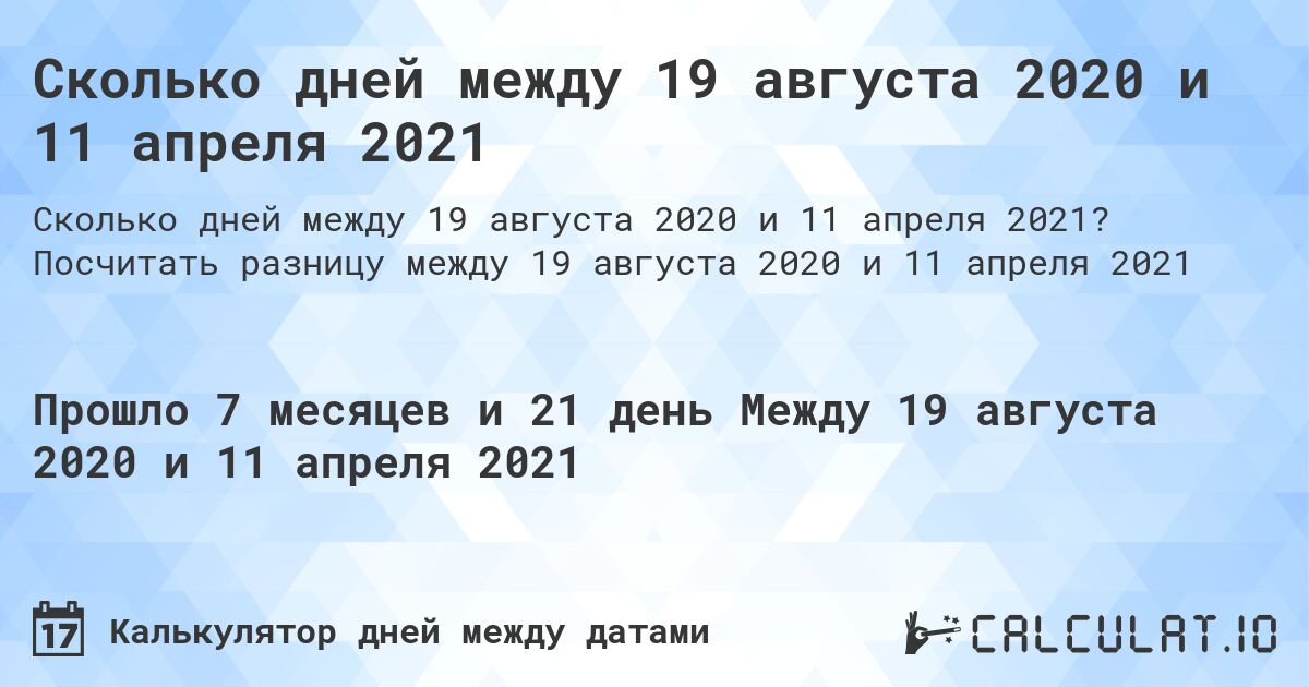 Сколько дней между 19 августа 2020 и 11 апреля 2021. Посчитать разницу между 19 августа 2020 и 11 апреля 2021