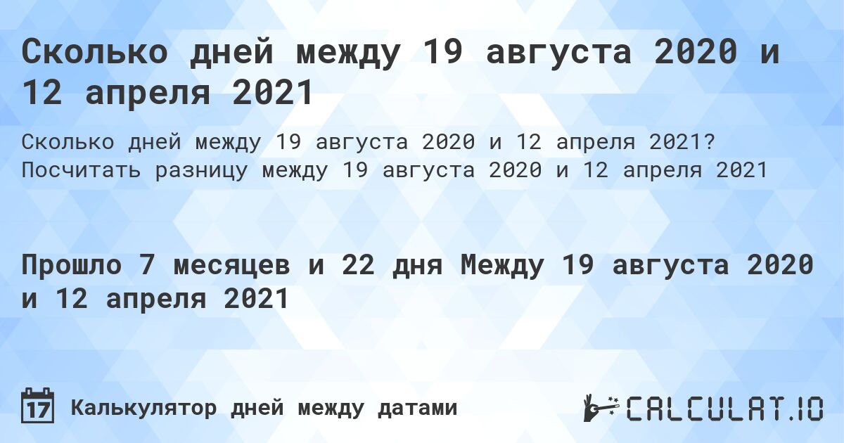 Сколько дней между 19 августа 2020 и 12 апреля 2021. Посчитать разницу между 19 августа 2020 и 12 апреля 2021