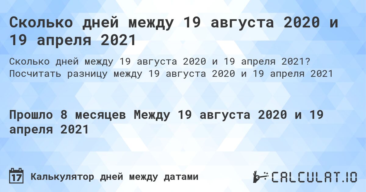 Сколько дней между 19 августа 2020 и 19 апреля 2021. Посчитать разницу между 19 августа 2020 и 19 апреля 2021
