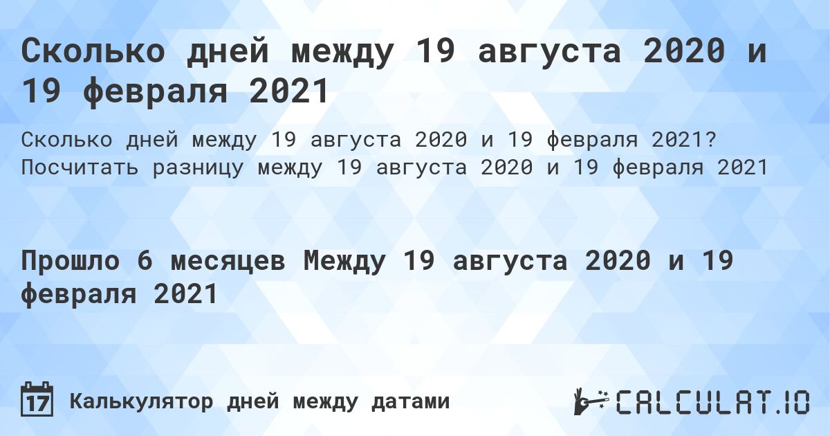 Сколько дней между 19 августа 2020 и 19 февраля 2021. Посчитать разницу между 19 августа 2020 и 19 февраля 2021