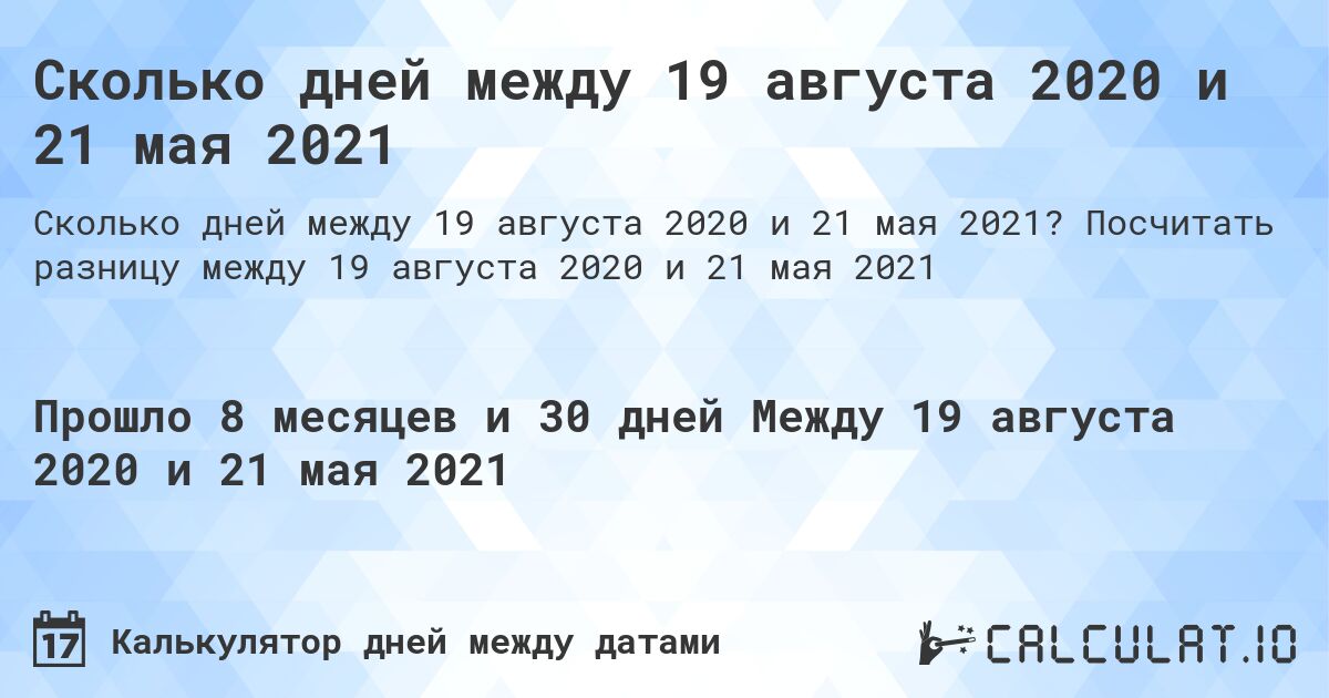 Сколько дней между 19 августа 2020 и 21 мая 2021. Посчитать разницу между 19 августа 2020 и 21 мая 2021