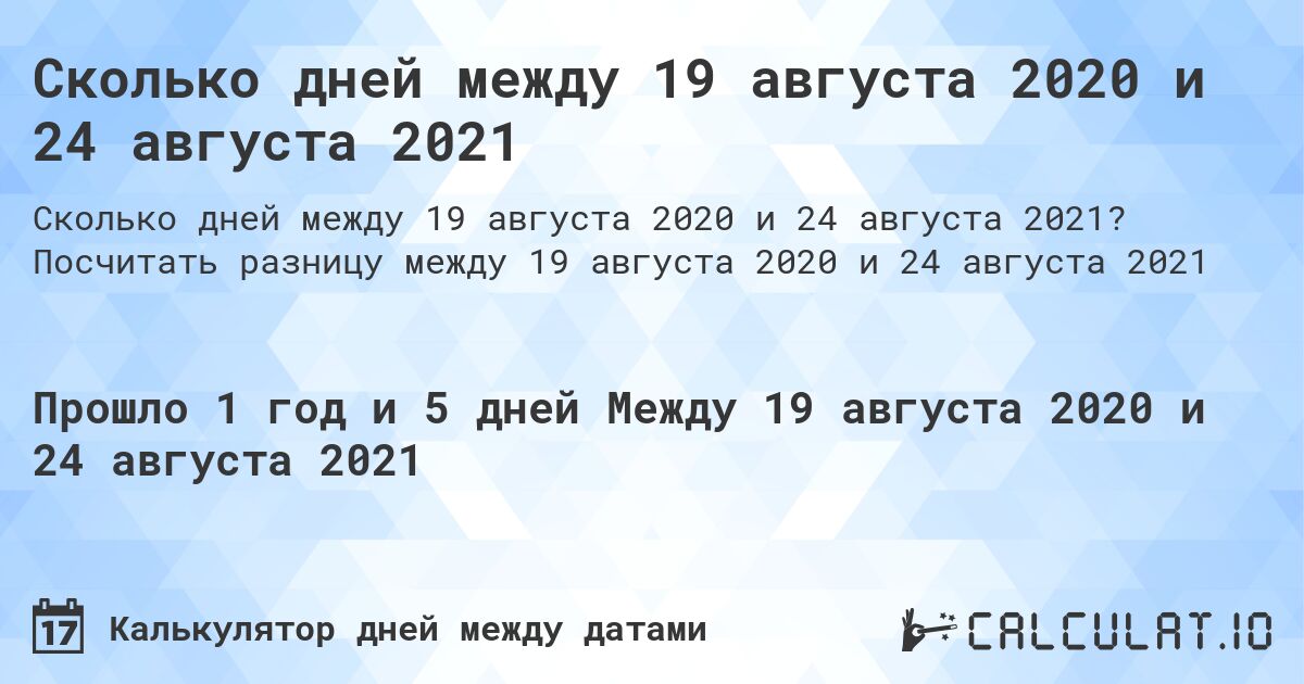 Сколько дней между 19 августа 2020 и 24 августа 2021. Посчитать разницу между 19 августа 2020 и 24 августа 2021