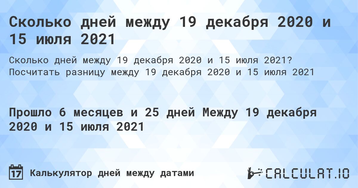 Сколько дней между 19 декабря 2020 и 15 июля 2021. Посчитать разницу между 19 декабря 2020 и 15 июля 2021