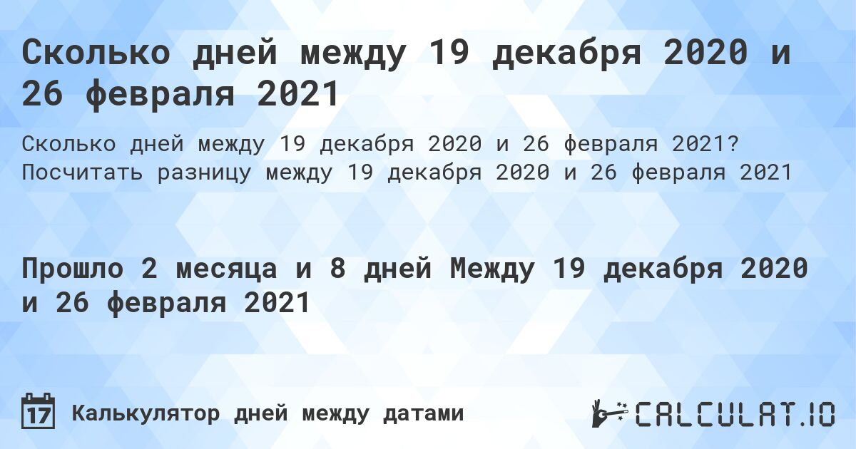 Сколько дней между 19 декабря 2020 и 26 февраля 2021. Посчитать разницу между 19 декабря 2020 и 26 февраля 2021