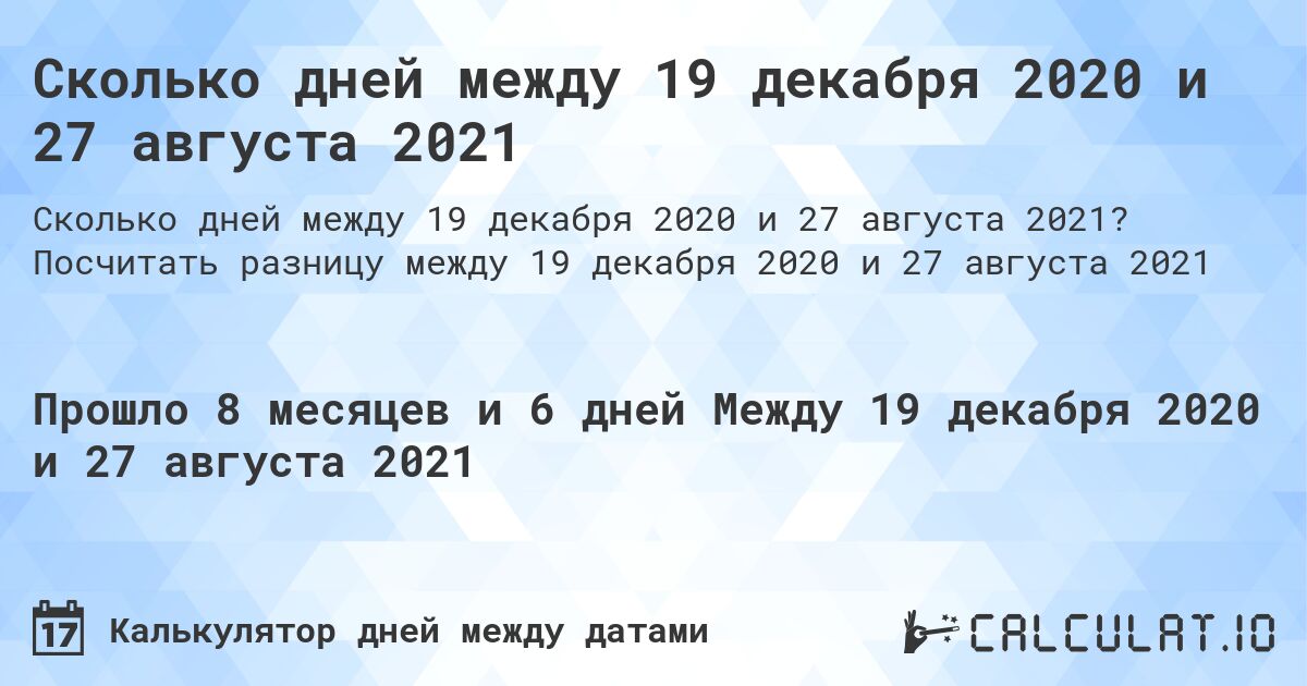 Сколько дней между 19 декабря 2020 и 27 августа 2021. Посчитать разницу между 19 декабря 2020 и 27 августа 2021